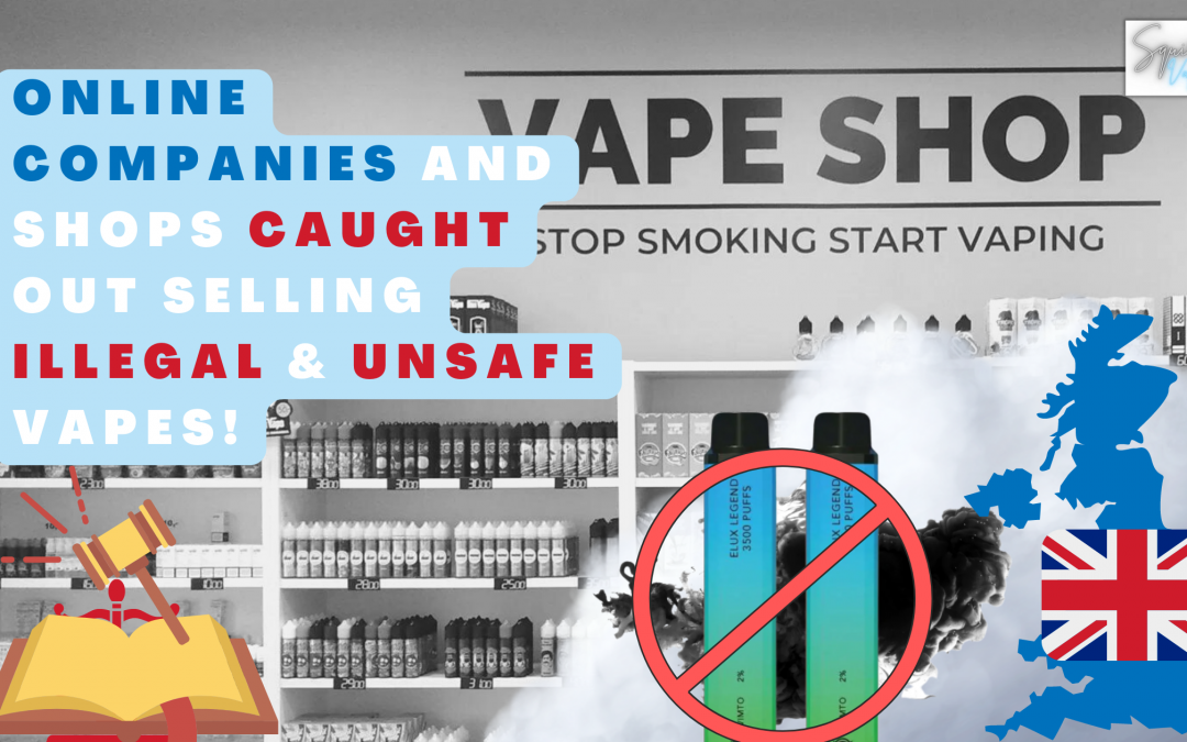 Online companies and shops caught out selling illegal & unsafe vapes!
